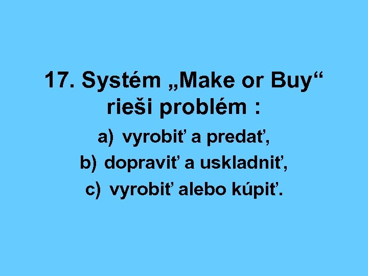 17. Systém „Make or Buy“ rieši problém : a) vyrobiť a predať, b) dopraviť