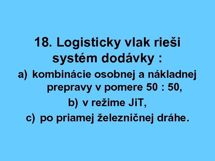 18. Logisticky vlak rieši systém dodávky : a) kombinácie osobnej a nákladnej prepravy v