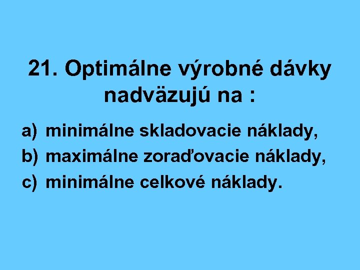 21. Optimálne výrobné dávky nadväzujú na : a) minimálne skladovacie náklady, b) maximálne zoraďovacie