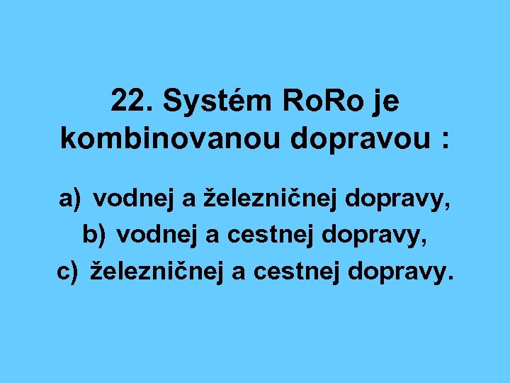 22. Systém Ro. Ro je kombinovanou dopravou : a) vodnej a železničnej dopravy, b)