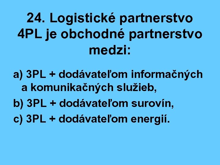 24. Logistické partnerstvo 4 PL je obchodné partnerstvo medzi: a) 3 PL + dodávateľom