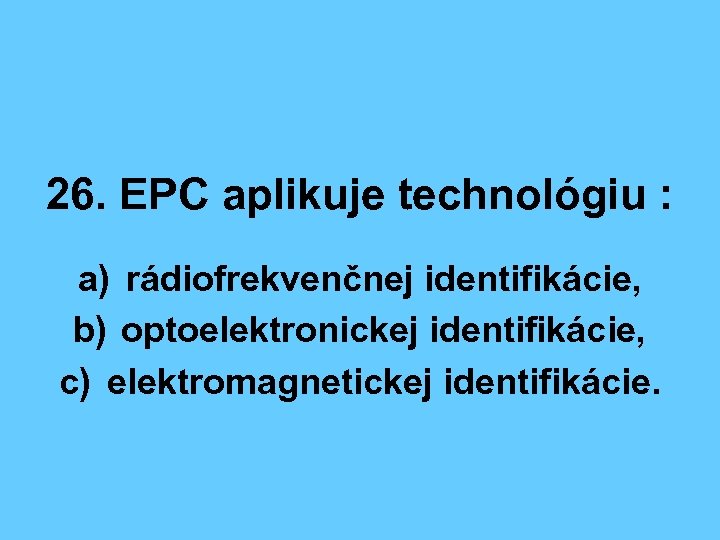 26. EPC aplikuje technológiu : a) rádiofrekvenčnej identifikácie, b) optoelektronickej identifikácie, c) elektromagnetickej identifikácie.
