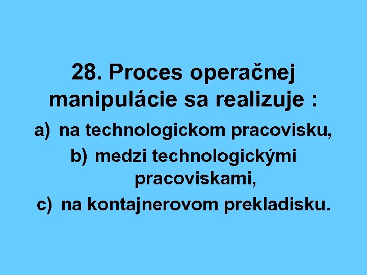 28. Proces operačnej manipulácie sa realizuje : a) na technologickom pracovisku, b) medzi technologickými