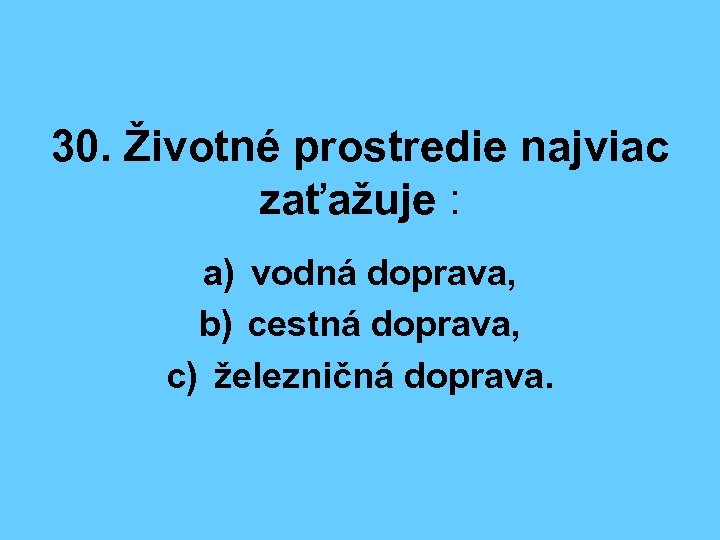 30. Životné prostredie najviac zaťažuje : a) vodná doprava, b) cestná doprava, c) železničná