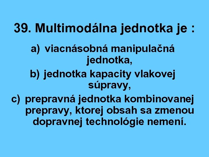 39. Multimodálna jednotka je : a) viacnásobná manipulačná jednotka, b) jednotka kapacity vlakovej súpravy,
