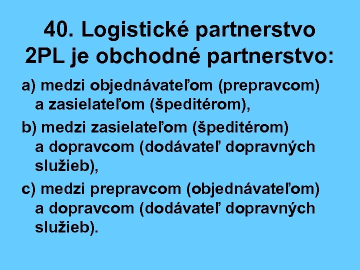 40. Logistické partnerstvo 2 PL je obchodné partnerstvo: a) medzi objednávateľom (prepravcom) a zasielateľom