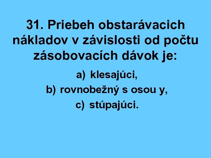 31. Priebeh obstarávacich nákladov v závislosti od počtu zásobovacích dávok je: a) klesajúci, b)