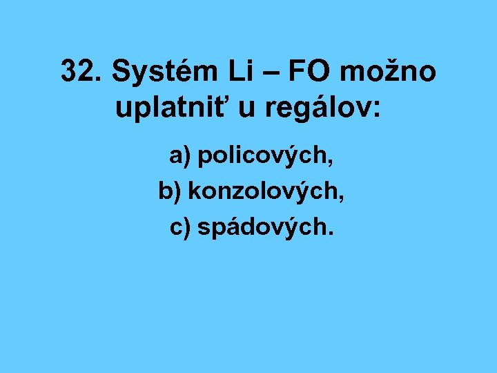 32. Systém Li – FO možno uplatniť u regálov: a) policových, b) konzolových, c)