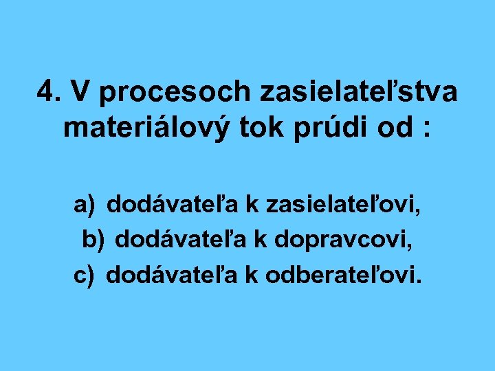 4. V procesoch zasielateľstva materiálový tok prúdi od : a) dodávateľa k zasielateľovi, b)