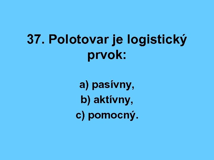 37. Polotovar je logistický prvok: a) pasívny, b) aktívny, c) pomocný. 