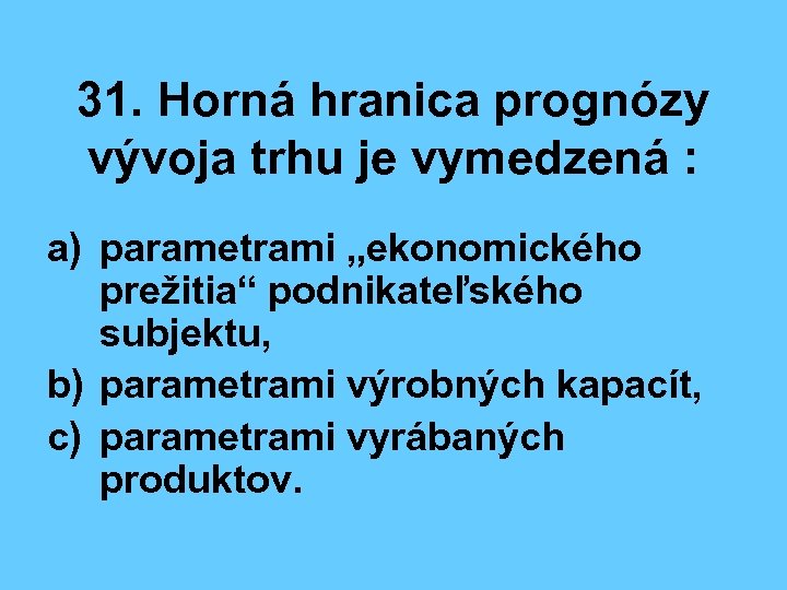 31. Horná hranica prognózy vývoja trhu je vymedzená : a) parametrami „ekonomického prežitia“ podnikateľského