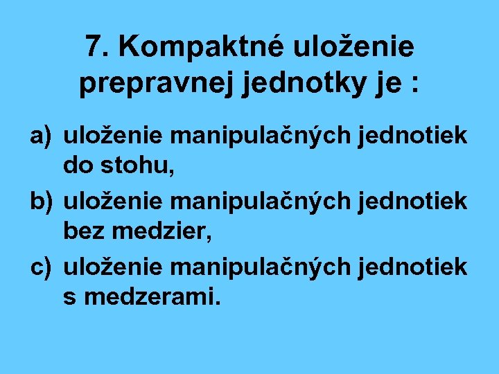 7. Kompaktné uloženie prepravnej jednotky je : a) uloženie manipulačných jednotiek do stohu, b)