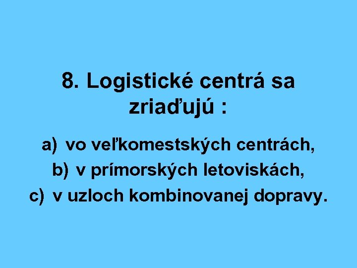 8. Logistické centrá sa zriaďujú : a) vo veľkomestských centrách, b) v prímorských letoviskách,