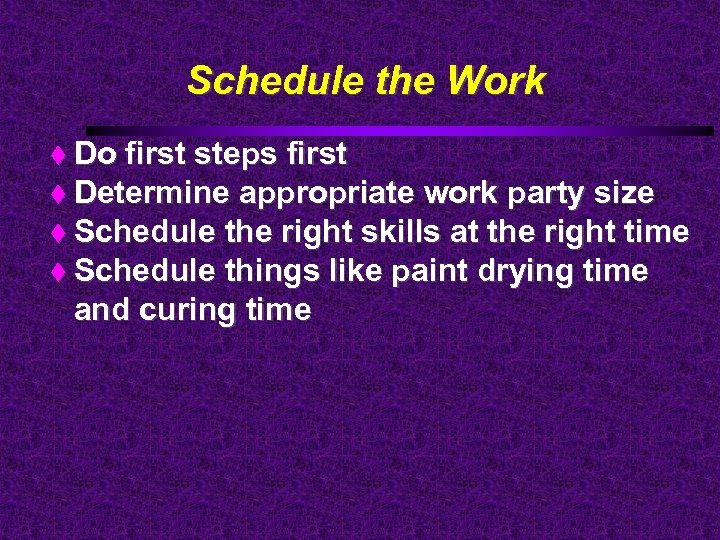 Schedule the Work Do first steps first Determine appropriate work party size Schedule the