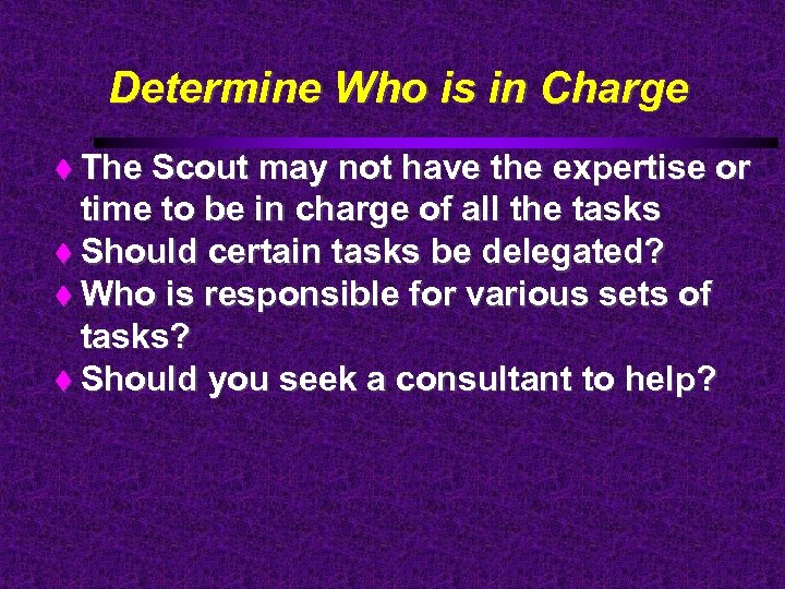 Determine Who is in Charge The Scout may not have the expertise or time