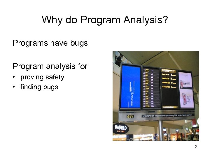 Why do Program Analysis? Programs have bugs Program analysis for • proving safety •