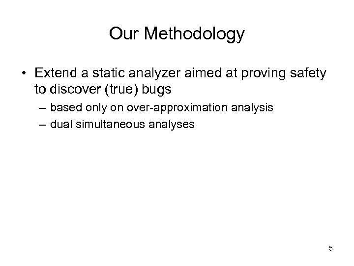 Our Methodology • Extend a static analyzer aimed at proving safety to discover (true)