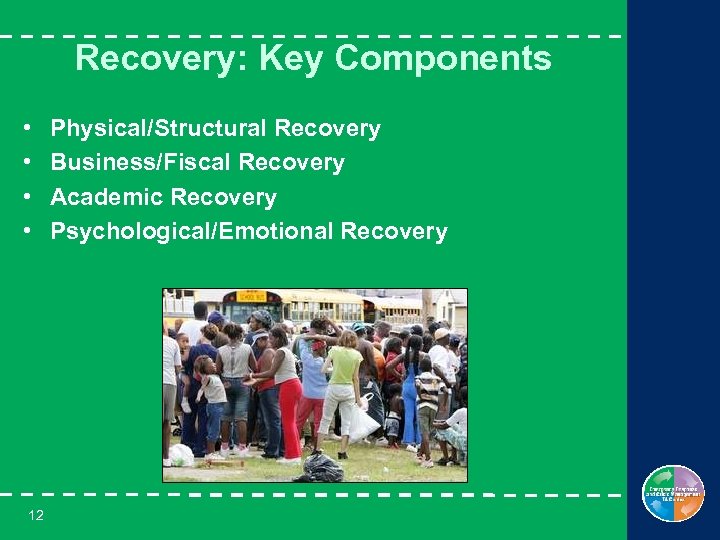 Recovery: Key Components • • 12 Physical/Structural Recovery Business/Fiscal Recovery Academic Recovery Psychological/Emotional Recovery