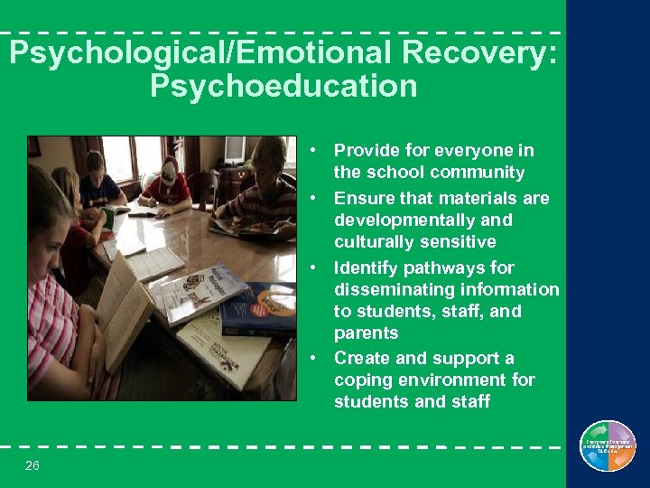 Psychological/Emotional Recovery: Psychoeducation • Provide for everyone in the school community • Ensure that