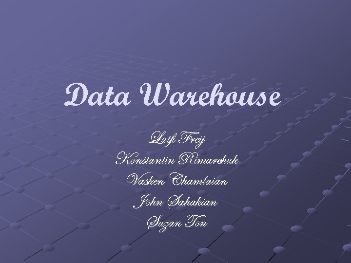 Data Warehouse Lutfi Freij Konstantin Rimarchuk Vasken Chamlaian John Sahakian Suzan Ton 