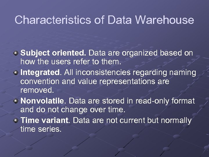 Characteristics of Data Warehouse Subject oriented. Data are organized based on how the users
