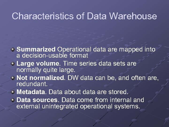 Characteristics of Data Warehouse Summarized Operational data are mapped into a decision-usable format Large
