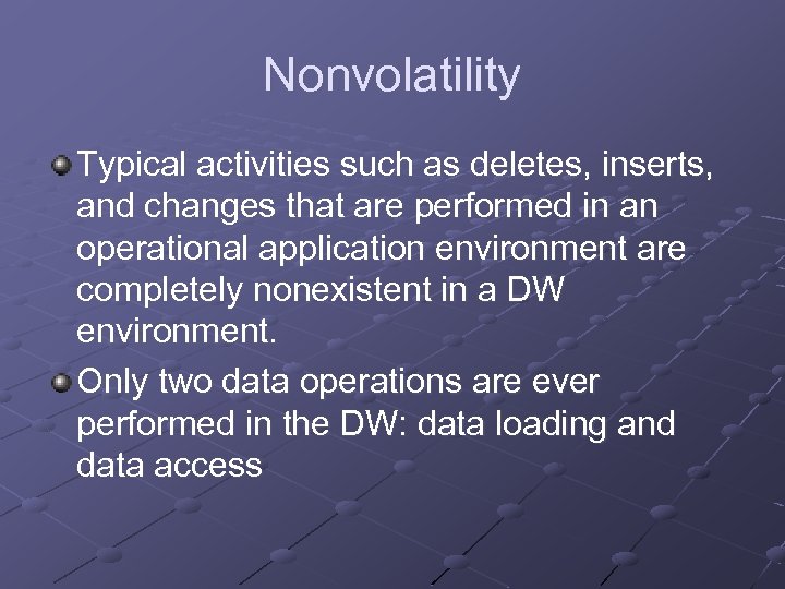 Nonvolatility Typical activities such as deletes, inserts, and changes that are performed in an