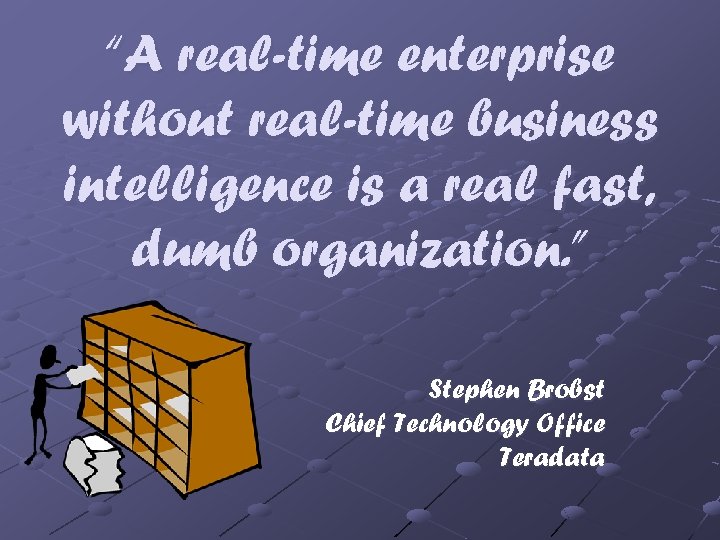 “A real-time enterprise without real-time business intelligence is a real fast, dumb organization. ”