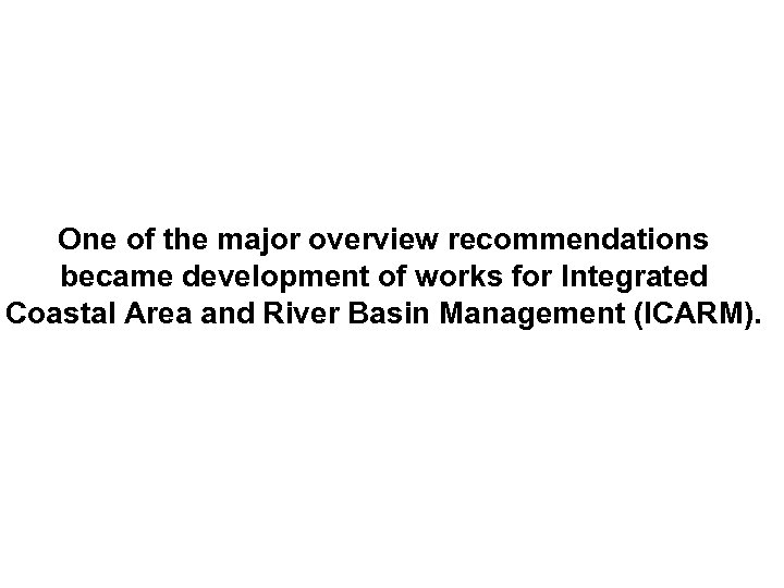 One of the major overview recommendations became development of works for Integrated Coastal Area