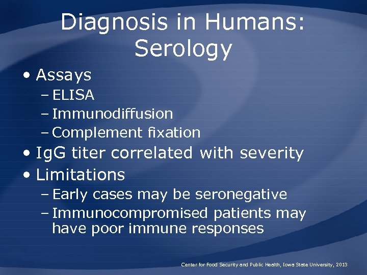 Diagnosis in Humans: Serology • Assays – ELISA – Immunodiffusion – Complement fixation •