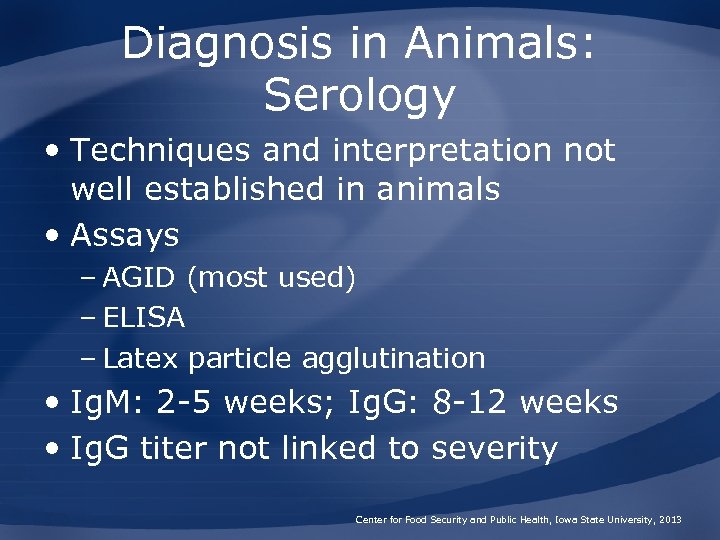 Diagnosis in Animals: Serology • Techniques and interpretation not well established in animals •