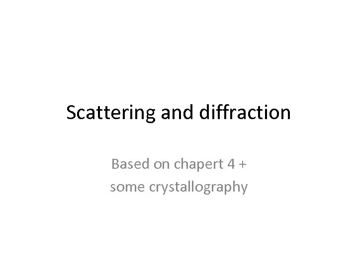 Scattering and diffraction Based on chapert 4 + some crystallography 