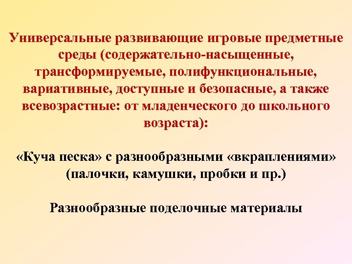 Универсальные развивающие игровые предметные среды (содержательно-насыщенные, трансформируемые, полифункциональные, вариативные, доступные и безопасные, а также