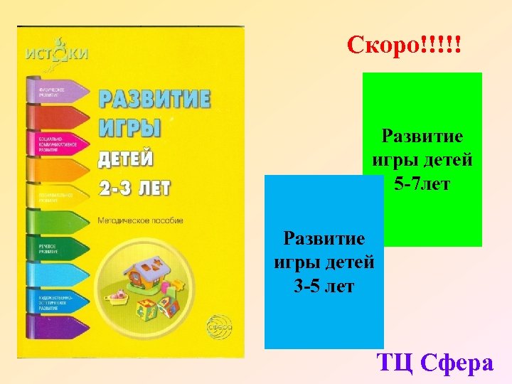 Скоро!!!!! Развитие игры детей 5 -7 лет Развитие игры детей 3 -5 лет ТЦ