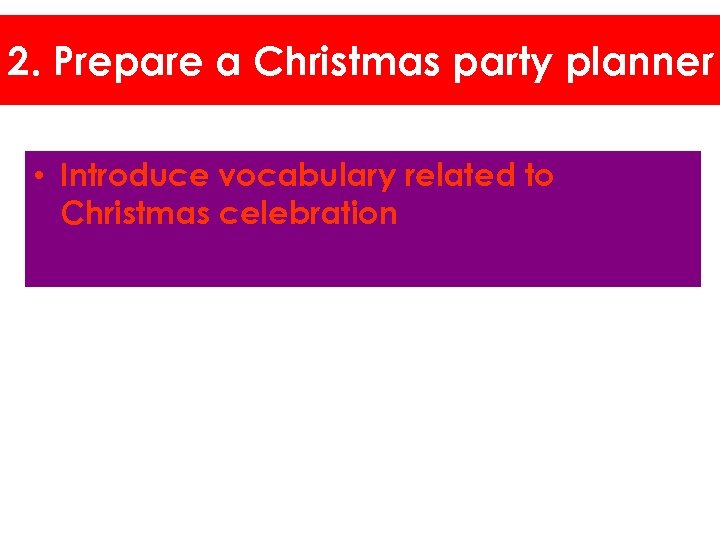 2. Prepare a Christmas party planner • Introduce vocabulary related to Christmas celebration 