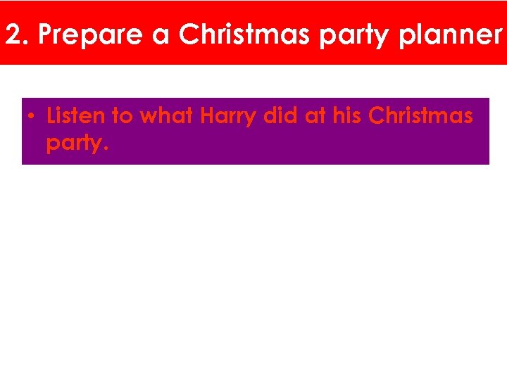2. Prepare a Christmas party planner • Listen to what Harry did at his