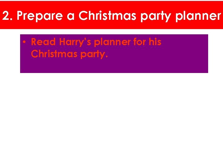 2. Prepare a Christmas party planner • Read Harry’s planner for his Christmas party.