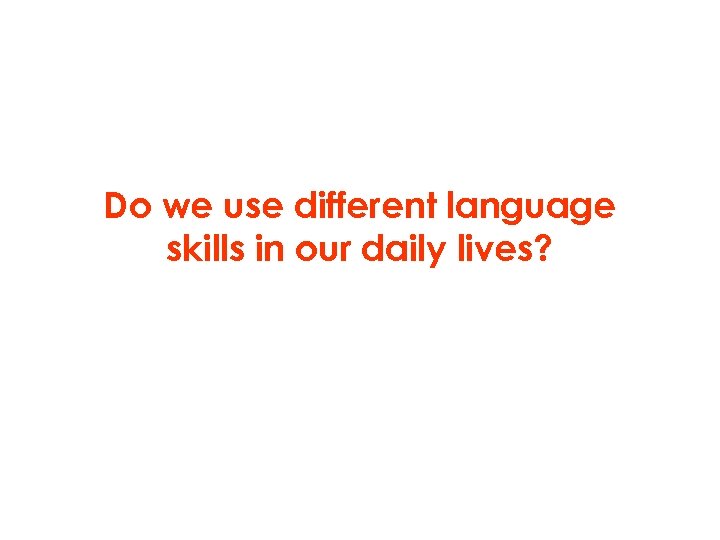 Do we use different language skills in our daily lives? 