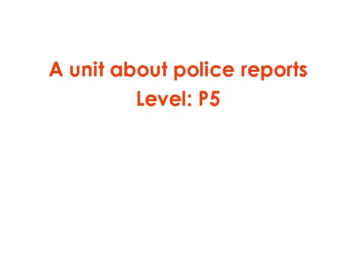 A unit about police reports Level: P 5 