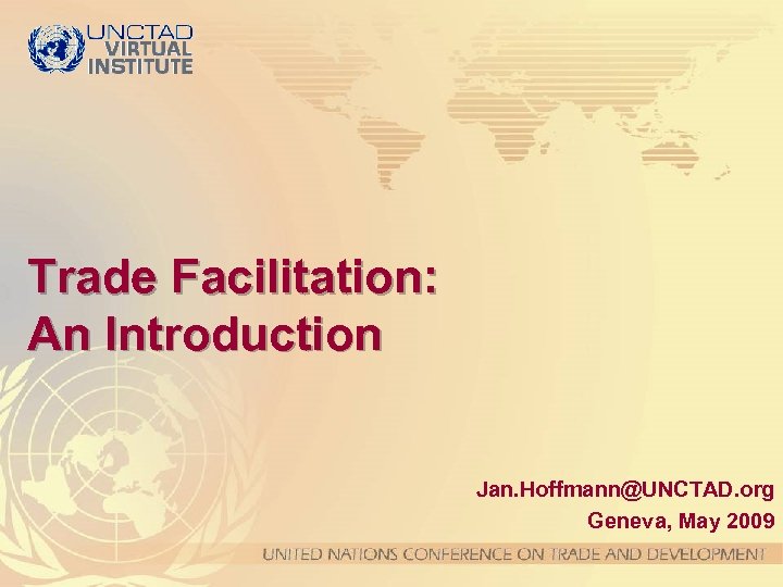 Trade Facilitation: An Introduction Jan. Hoffmann@UNCTAD. org Geneva, May 2009 