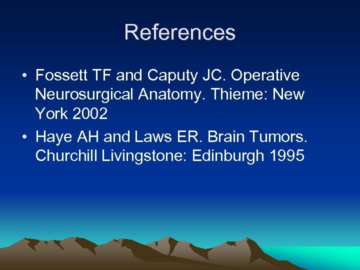 References • Fossett TF and Caputy JC. Operative Neurosurgical Anatomy. Thieme: New York 2002