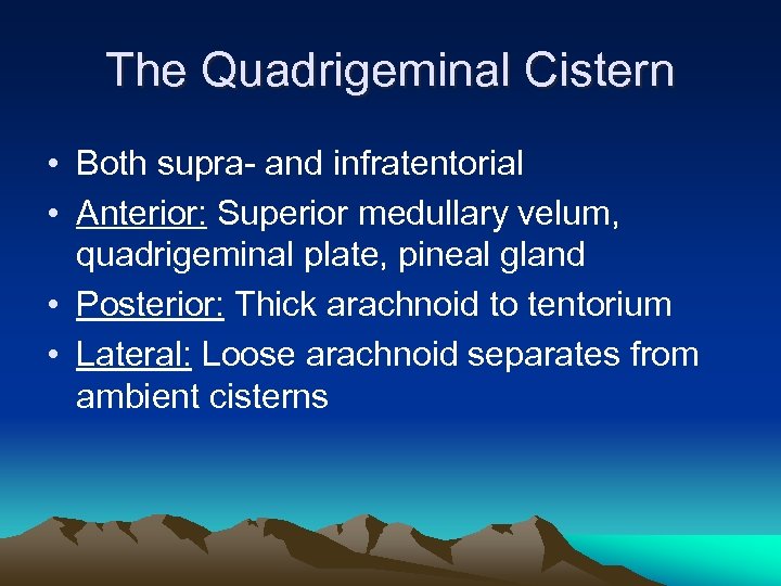 The Quadrigeminal Cistern • Both supra- and infratentorial • Anterior: Superior medullary velum, quadrigeminal