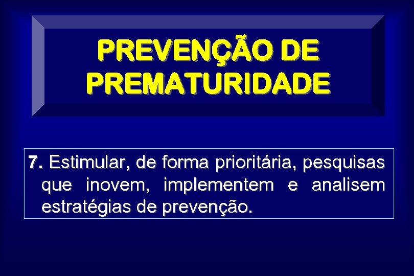 PREVENÇÃO DE PREMATURIDADE 7. Estimular, de forma prioritária, pesquisas que inovem, implementem e analisem