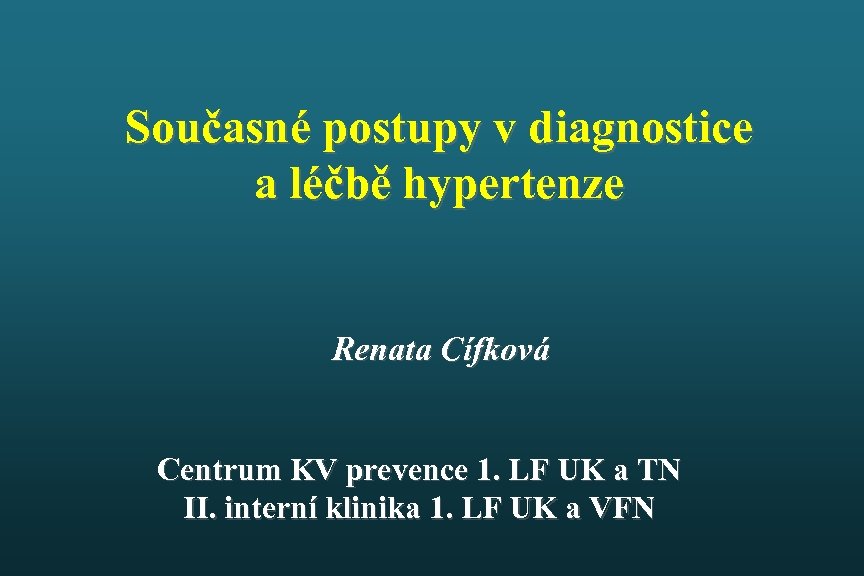 Současné postupy v diagnostice a léčbě hypertenze Renata Cífková Centrum KV prevence 1. LF