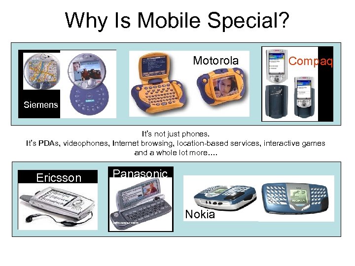 Why Is Mobile Special? Motorola Compaq Siemens It’s not just phones. It’s PDAs, videophones,