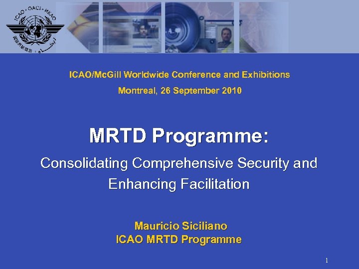 ICAO/Mc. Gill Worldwide Conference and Exhibitions Montreal, 26 September 2010 MRTD Programme: Consolidating Comprehensive