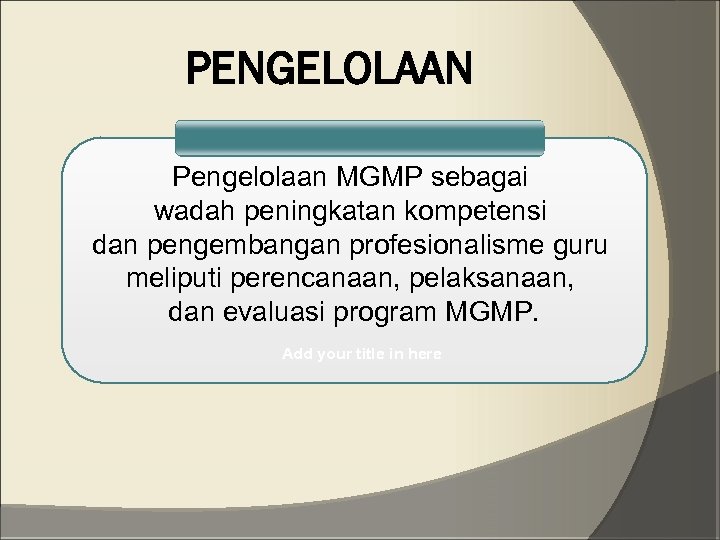 PENGELOLAAN Pengelolaan MGMP sebagai wadah peningkatan kompetensi dan pengembangan profesionalisme guru meliputi perencanaan, pelaksanaan,