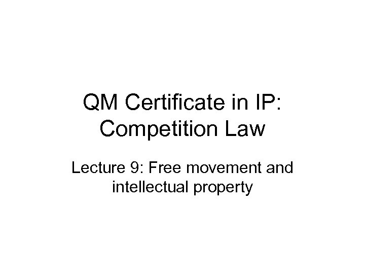 QM Certificate in IP: Competition Law Lecture 9: Free movement and intellectual property 