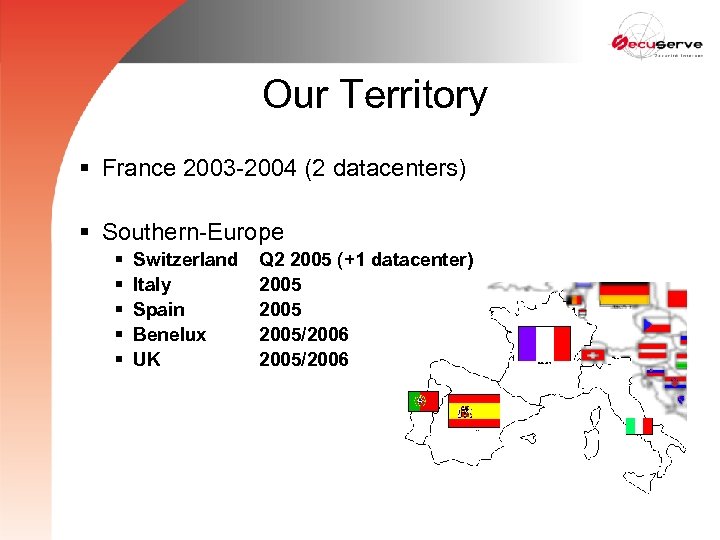 Our Territory § France 2003 -2004 (2 datacenters) § Southern-Europe § § § Switzerland