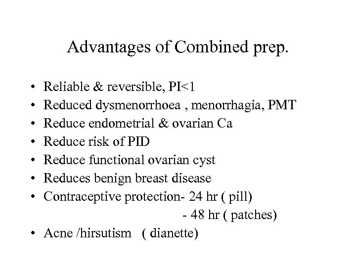 Advantages of Combined prep. • • Reliable & reversible, PI<1 Reduced dysmenorrhoea , menorrhagia,